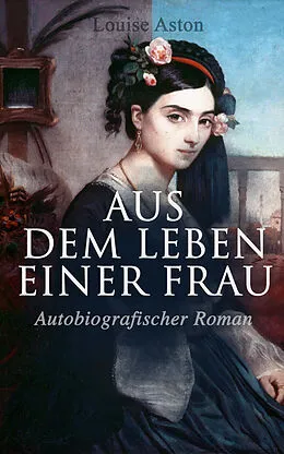E-Book (epub) Aus dem Leben einer Frau (Autobiografischer Roman) von Louise Aston