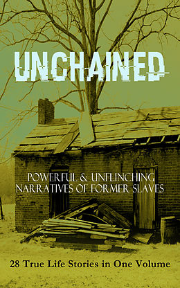 eBook (epub) UNCHAINED - Powerful &amp; Unflinching Narratives Of Former Slaves: 28 True Life Stories in One Volume de Frederick Douglass, Solomon Northup, Willie Lynch