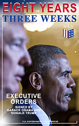 eBook (epub) Eight Years vs. Three Weeks - Executive Orders Signed by Barack Obama and Donald Trump de U.S. Government, White House