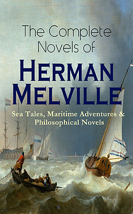 E-Book (epub) The Complete Novels of Herman Melville: Sea Tales, Maritime Adventures &amp; Philosophical Novels von Herman Melville