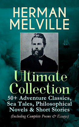 E-Book (epub) HERMAN MELVILLE Ultimate Collection: 50+ Adventure Classics, Sea Tales, Philosophical Novels &amp; Short Stories (Including Complete Poems &amp; Essays) von Herman Melville