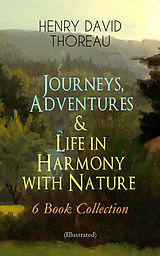 E-Book (epub) Journeys, Adventures &amp; Life in Harmony with Nature - 6 Book Collection (Illustrated) von Henry David Thoreau