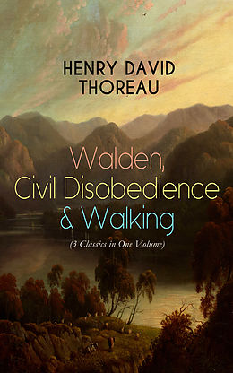 eBook (epub) Walden, Civil Disobedience &amp; Walking (3 Classics in One Volume) de Henry David Thoreau