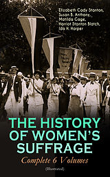 eBook (epub) THE HISTORY OF WOMEN'S SUFFRAGE - Complete 6 Volumes (Illustrated) de Elizabeth Cady Stanton, Susan B. Anthony, Matilda Gage