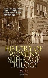 eBook (epub) HISTORY OF WOMEN'S SUFFRAGE Trilogy - Part 1 (Illustrated) de Elizabeth Cady Stanton, Susan B. Anthony, Harriot Stanton Blatch