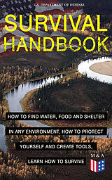 E-Book (epub) SURVIVAL HANDBOOK - How to Find Water, Food and Shelter in Any Environment, How to Protect Yourself and Create Tools, Learn How to Survive von U.S. Department of Defense