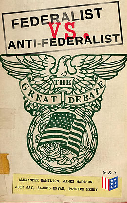 eBook (epub) Federalist vs. Anti-Federalist: The Great Debate (Complete Articles &amp; Essays in One Volume) de Alexander Hamilton, James Madison, John Jay