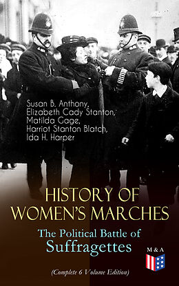 eBook (epub) History of Women's Marches - The Political Battle of Suffragettes (Complete 6 Volume Edition) de Susan B. Anthony, Elizabeth Cady Stanton, Matilda Gage
