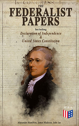 eBook (epub) The Federalist Papers (Including Declaration of Independence &amp; United States Constitution) de Alexander Hamilton, James Madison, John Jay