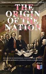 eBook (epub) The Origin of the Nation: Declaration of Independence, Constitution, Bill of Rights and Other Amendments, Federalist Papers &amp; Common Sense de Thomas Paine, Alexander Hamilton, James Madison