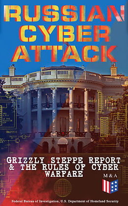 E-Book (epub) Russian Cyber Attack - Grizzly Steppe Report &amp; The Rules of Cyber Warfare von U.S. Department of Defense, Department of Homeland Security, Federal Bureau of Investigation