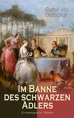 E-Book (epub) Im Banne des schwarzen Adlers (Gesamtausgabe in 3 Bänden) von Rudolf von Gottschall