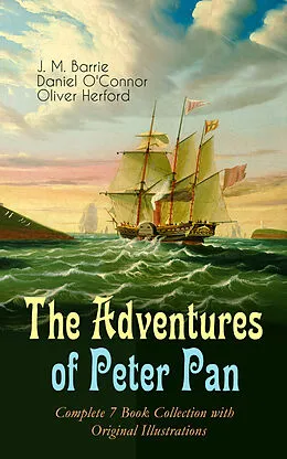 E-Book (epub) The Adventures of Peter Pan - Complete 7 Book Collection with Original Illustrations von J. M. Barrie, Daniel O'Connor, Oliver Herford