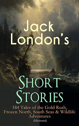 E-Book (epub) Jack London's Short Stories: 184 Tales of the Gold Rush, Frozen North, South Seas & Wildlife Adventures (Illustrated) von Jack London
