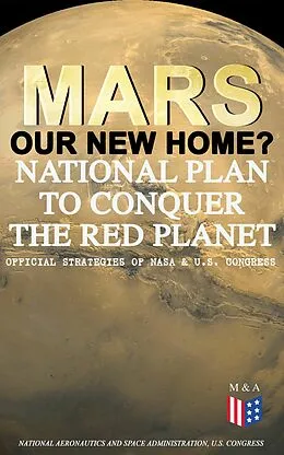 E-Book (epub) Mars: Our New Home? - National Plan to Conquer the Red Planet (Official Strategies of NASA & U.S. Congress) von National Aeronautics and Space Administration, U.S. Congress
