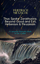 eBook (epub) Thus Spoke Zarathustra, Beyond Good and Evil, Hellenism &amp; Pessimism - 3 Unbeatable Philosophy Books in One Volume de Friedrich Nietzsche