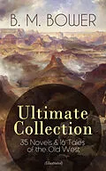 E-Book (epub) B. M. BOWER Ultimate Collection: 35 Novels &amp; 16 Tales of the Old West (Illustrated) von B. M. Bower