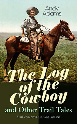 eBook (epub) The Log of the Cowboy and Other Trail Tales - 5 Western Novels in One Volume de Andy Adams