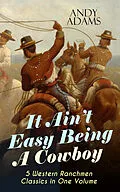 E-Book (epub) It Ain't Easy Being A Cowboy - 5 Western Ranchmen Classics in One Volume von Andy Adams