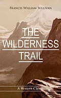 E-Book (epub) THE WILDERNESS TRAIL (A Western Classic) von Francis William Sullivan