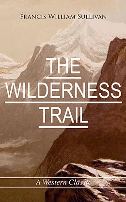 E-Book (epub) THE WILDERNESS TRAIL (A Western Classic) von Francis William Sullivan