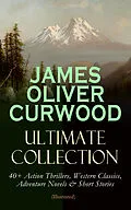 E-Book (epub) JAMES OLIVER CURWOOD Ultimate Collection: 40+ Action Thrillers, Western Classics, Adventure Novels & Short Stories (Illustrated) von James Oliver Curwood
