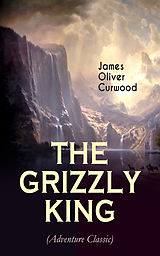 eBook (epub) THE GRIZZLY KING (Adventure Classic) de James Oliver Curwood