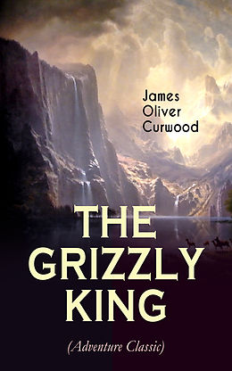 eBook (epub) THE GRIZZLY KING (Adventure Classic) de James Oliver Curwood