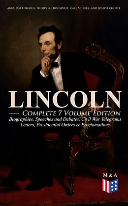 E-Book (epub) LINCOLN - Complete 7 Volume Edition: Biographies, Speeches and Debates, Civil War Telegrams, Letters, Presidential Orders & Proclamations von Abraham Lincoln, Theodore Roosevelt, Carl Schurz