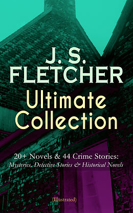 E-Book (epub) J. S. FLETCHER Ultimate Collection: 20+ Novels &amp; 44 Crime Stories: Mysteries, Detective Stories &amp; Historical Novels (Illustrated) von J. S. Fletcher