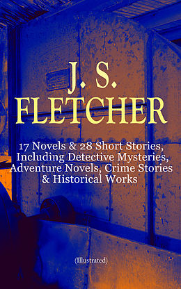 E-Book (epub) J. S. FLETCHER: 17 Novels &amp; 28 Short Stories, Including Detective Mysteries, Adventure Novels, Crime Stories &amp; Historical Works (Illustrated) von J. S. Fletcher