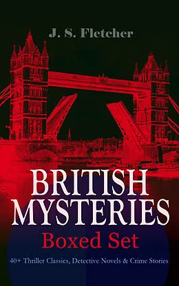 E-Book (epub) BRITISH MYSTERIES - Boxed Set: 40+ Thriller Classics, Detective Novels & Crime Stories von J. S. Fletcher