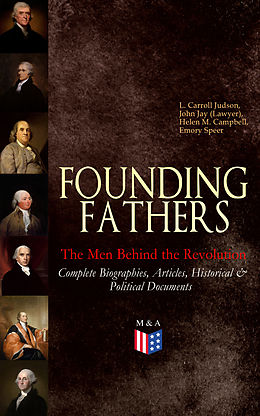 eBook (epub) FOUNDING FATHERS - The Men Behind the Revolution: Complete Biographies, Articles, Historical &amp; Political Documents de L. Carroll Judson, John Jay (Lawyer), Helen M. Campbell