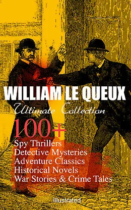 E-Book (epub) WILLIAM LE QUEUX Ultimate Collection: 100+ Spy Thrillers, Detective Mysteries, Adventure Classics, Historical Novels, War Stories & Crime Tales (Illustrated) von William Le Queux