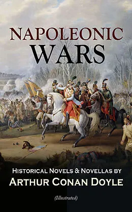 E-Book (epub) NAPOLEONIC WARS - Historical Novels &amp; Novellas by Arthur Conan Doyle (Illustrated) von Arthur Conan Doyle
