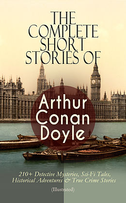 E-Book (epub) The Complete Short Stories of Arthur Conan Doyle: 210+ Detective Mysteries, Sci-Fi Tales, Historical Adventures &amp; True Crime Stories (Illustrated) von Arthur Conan Doyle