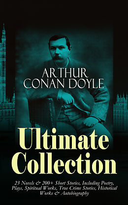 E-Book (epub) ARTHUR CONAN DOYLE Ultimate Collection: 23 Novels &amp; 200+ Short Stories, Including Poetry, Plays, Spiritual Works, True Crime Stories, Historical Works &amp; Autobiography von Sir Arthur Conan Doyle