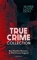 E-Book (epub) TRUE CRIME COLLECTION - Real Murders Mysteries in 19th Century England (Illustrated) von Arthur Conan Doyle