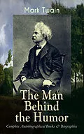 E-Book (epub) MARK TWAIN - The Man Behind the Humor: Complete Autobiographical Books & Biographies von Mark Twain