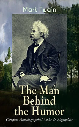 E-Book (epub) MARK TWAIN - The Man Behind the Humor: Complete Autobiographical Books & Biographies von Mark Twain