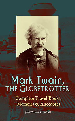 eBook (epub) Mark Twain, the Globetrotter: Complete Travel Books, Memoirs &amp; Anecdotes (Illustrated Edition) de Mark Twain