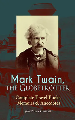 E-Book (epub) Mark Twain, the Globetrotter: Complete Travel Books, Memoirs & Anecdotes (Illustrated Edition) von Mark Twain