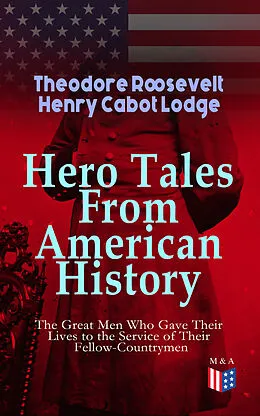 E-Book (epub) Hero Tales From American History -The Great Men Who Gave Their Lives to the Service of Their Fellow-Countrymen von Theodore Roosevelt, Henry Cabot Lodge