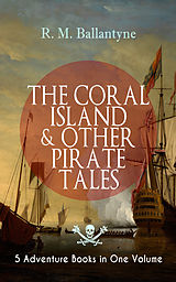 eBook (epub) THE CORAL ISLAND &amp; OTHER PIRATE TALES - 5 Adventure Books in One Volume de R. M. Ballantyne