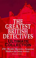 E-Book (epub) THE GREATEST BRITISH DETECTIVES - Ultimate Collection: 270+ Murder Mysteries, Suspense Thrillers & Crime Stories (Illustrated Edition) von Arthur Conan Doyle, Edgar Wallace, Annie Haynes