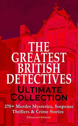 E-Book (epub) THE GREATEST BRITISH DETECTIVES - Ultimate Collection: 270+ Murder Mysteries, Suspense Thrillers & Crime Stories (Illustrated Edition) von Arthur Conan Doyle, Edgar Wallace, Annie Haynes
