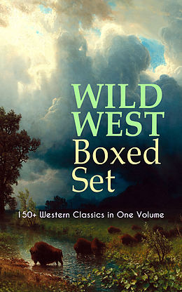 E-Book (epub) WILD WEST Boxed Set: 150+ Western Classics in One Volume von Zane Grey, Max Brand, Owen Wister