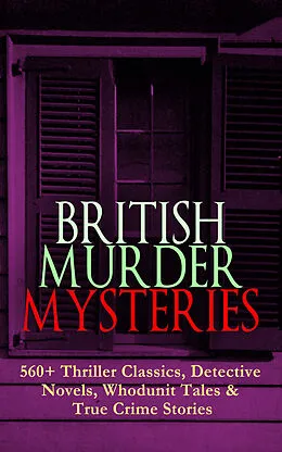 E-Book (epub) BRITISH MURDER MYSTERIES: 560+ Thriller Classics, Detective Novels, Whodunit Tales & True Crime Stories von Arthur Conan Doyle, Edgar Wallace, Wilkie Collins