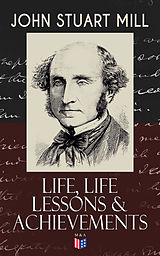 eBook (epub) John Stuart Mill: Life, Life Lessons &amp; Achievements de John Stuart Mill