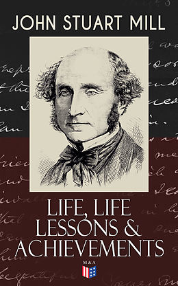 E-Book (epub) John Stuart Mill: Life, Life Lessons &amp; Achievements von John Stuart Mill